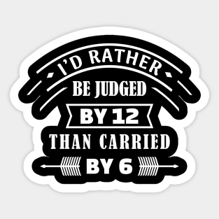 I'd rather be judged by 12 than carried by 6 Sticker